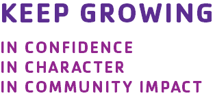 KEEP GROWING IN CONFIDENCE
IN CHARACTER
IN COMMUNITY IMPACT